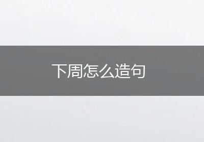 下周怎么造句