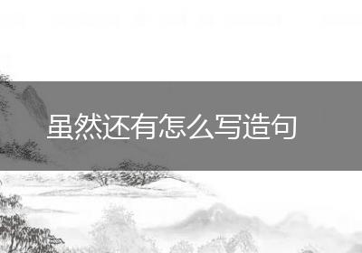虽然还有怎么写造句
