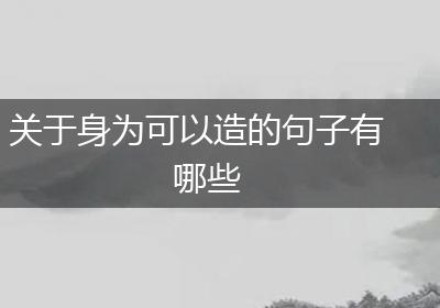 关于身为可以造的句子有哪些