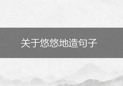 关于悠悠地造句子