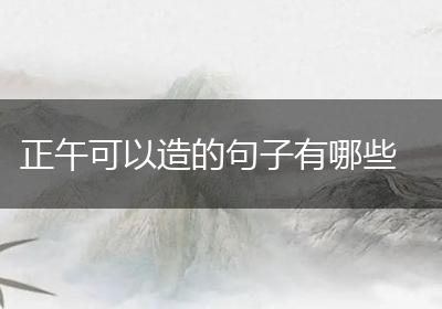 正午可以造的句子有哪些