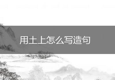 用土上怎么写造句