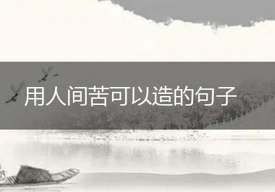 用人间苦可以造的句子