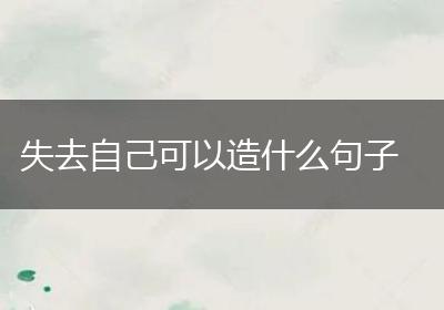 失去自己可以造什么句子