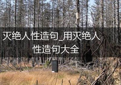 灭绝人性造句_用灭绝人性造句大全