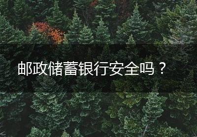 邮政储蓄银行安全吗？