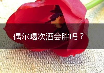偶尔喝次酒会胖吗？