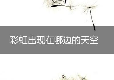 彩虹出现在哪边的天空