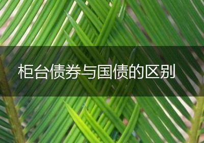 柜台债券与国债的区别