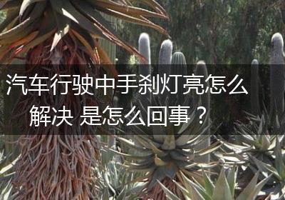 汽车行驶中手刹灯亮怎么解决 是怎么回事？