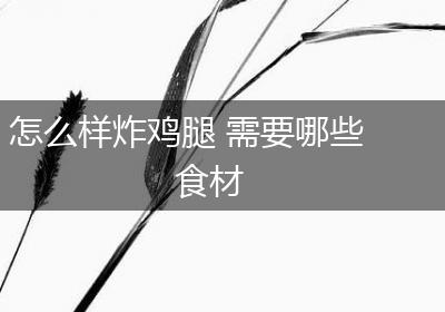 怎么样炸鸡腿 需要哪些食材