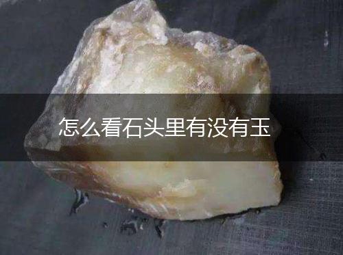 怎么看石头里有没有玉,第1张