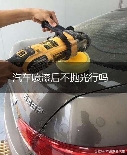 汽车喷漆后不抛光行吗,第1张