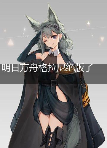 明日方舟格拉尼绝版了吗,第1张