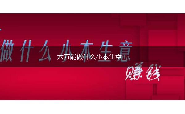 六万能做什么小本生意,第1张