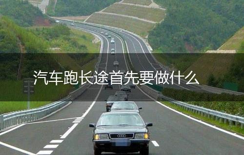 汽车跑长途首先要做什么,第1张