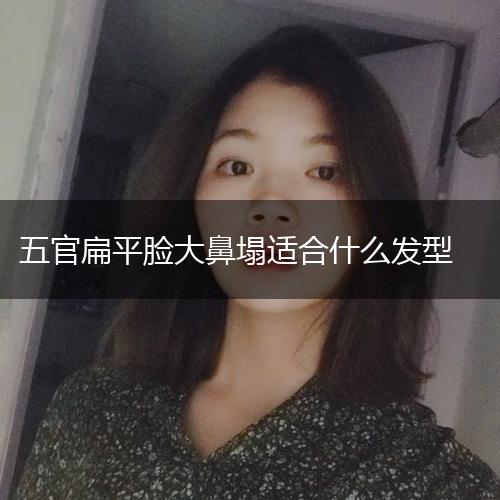 五官扁平脸大鼻塌适合什么发型,第1张