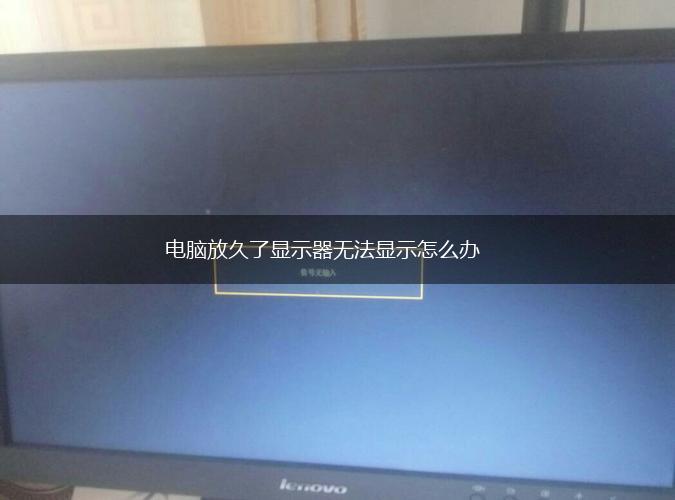 电脑放久了显示器无法显示怎么办,第1张