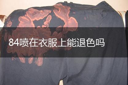 84喷在衣服上能退色吗,第1张