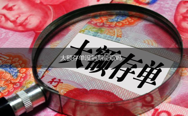大额存单没到期能取吗,第1张