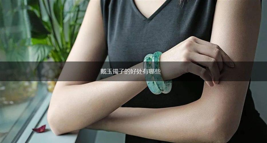 戴玉镯子的好处有哪些,第1张