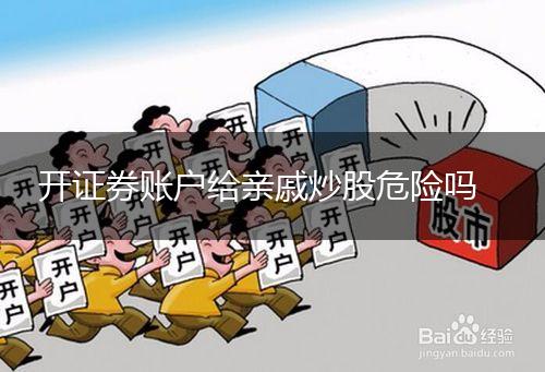 开证券账户给亲戚炒股危险吗,第1张