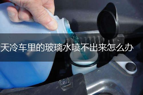 天冷车里的玻璃水喷不出来怎么办,第1张