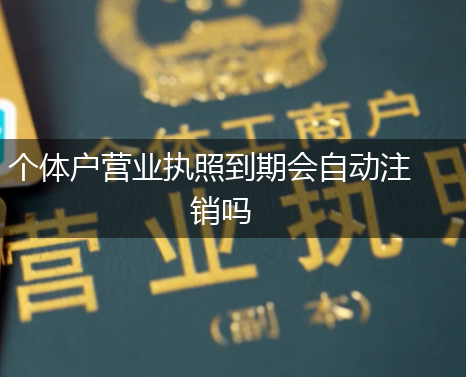 个体户营业执照到期会自动注销吗,第1张