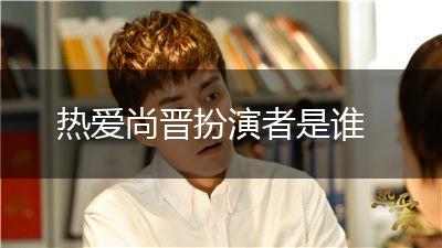 热爱尚晋扮演者是谁,第1张