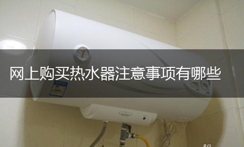 网上购买热水器注意事项有哪些,第1张