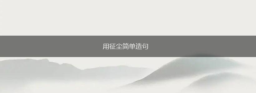 用征尘简单造句,第1张