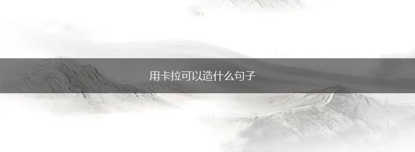 用卡拉可以造什么句子,第1张