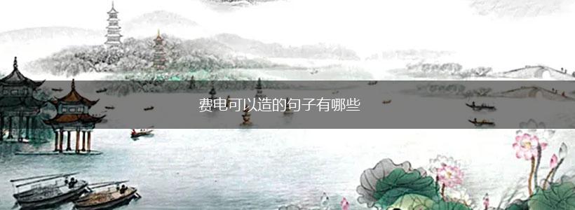 费电可以造的句子有哪些,第1张