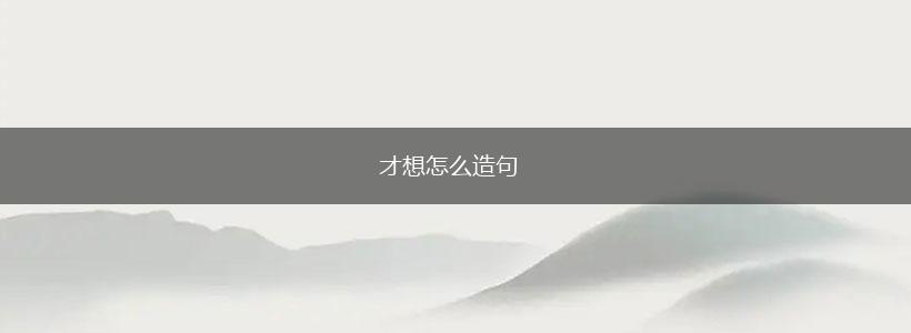 才想怎么造句,第1张