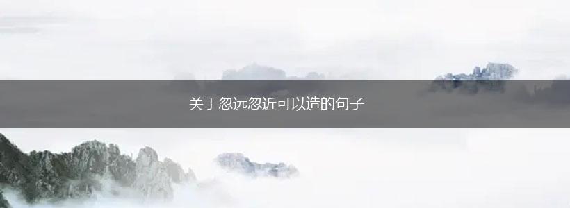 关于忽远忽近可以造的句子,第1张