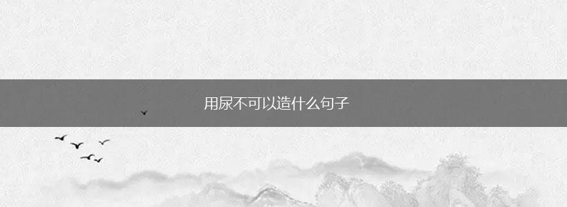用尿不可以造什么句子,第1张