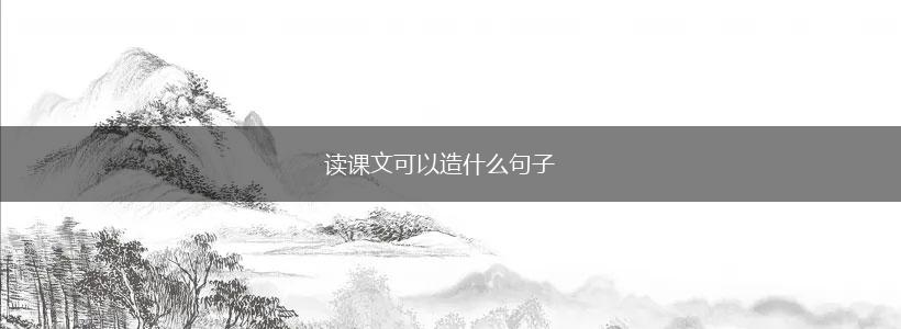 读课文可以造什么句子,第1张