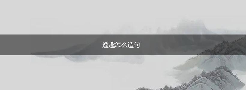 逸趣怎么造句,第1张