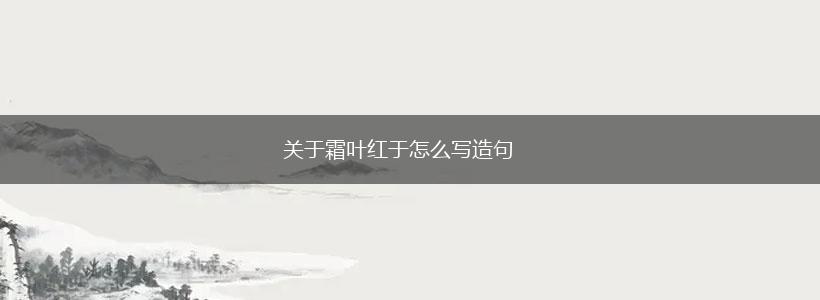 关于霜叶红于怎么写造句,第1张