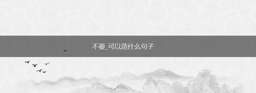 不要_可以造什么句子,第1张