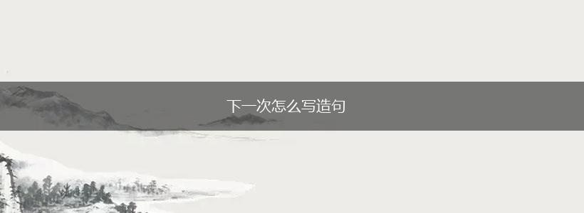 下一次怎么写造句,第1张