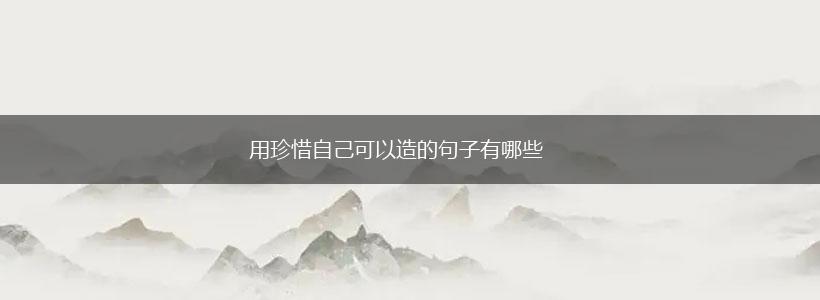用珍惜自己可以造的句子有哪些,第1张