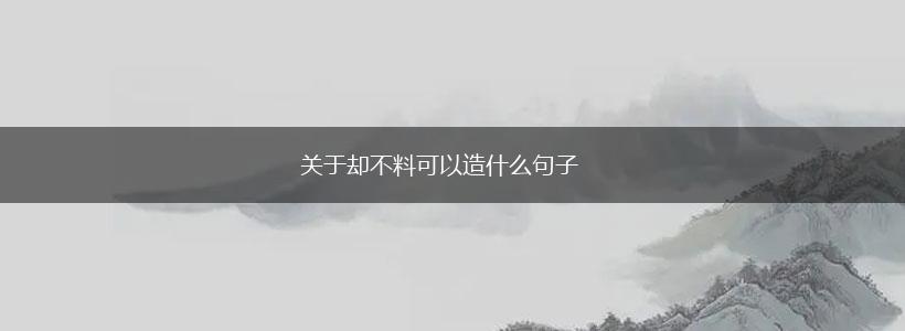 关于却不料可以造什么句子,第1张