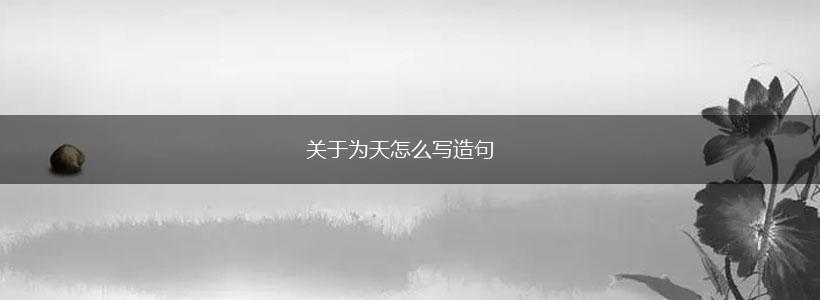 关于为天怎么写造句,第1张