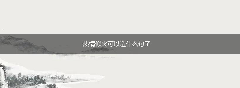 热情似火可以造什么句子,第1张