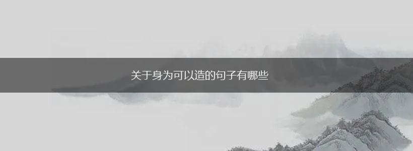 关于身为可以造的句子有哪些,第1张