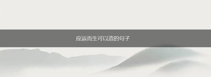 应运而生可以造的句子,第1张