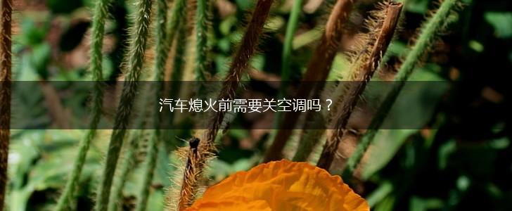 汽车熄火前需要关空调吗？,第1张