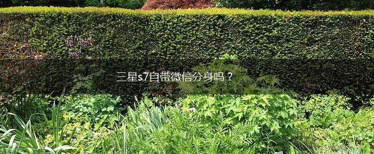 三星s7自带微信分身吗？,第1张