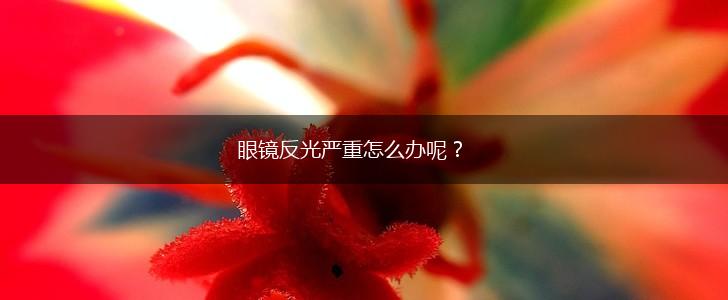 眼镜反光严重怎么办呢？,第1张